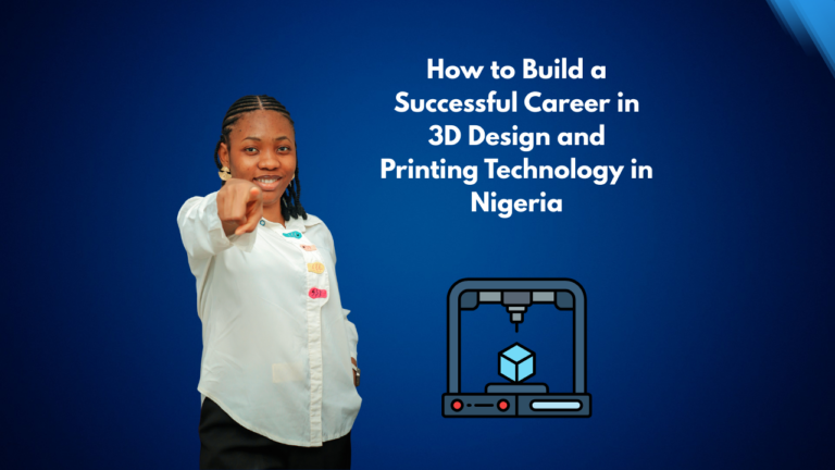 How to Build a Successful Career in 3D Design and Printing Technology in Nigeria