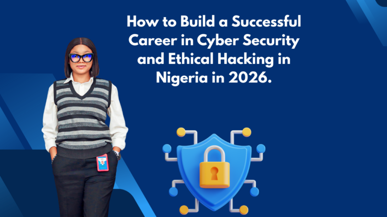 How to Build a Successful Career in Cyber Security and Ethical Hacking in Nigeria in 2026.