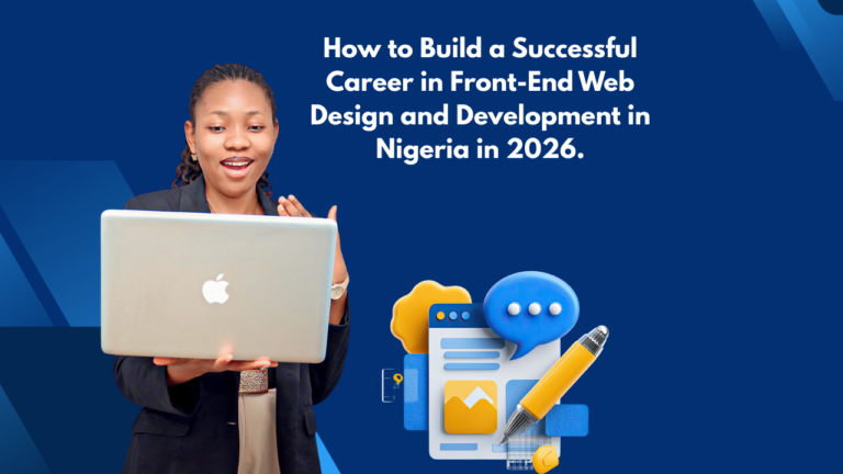 How to Build a Successful Career in Front-End Web Design and Development in Nigeria in 2026.