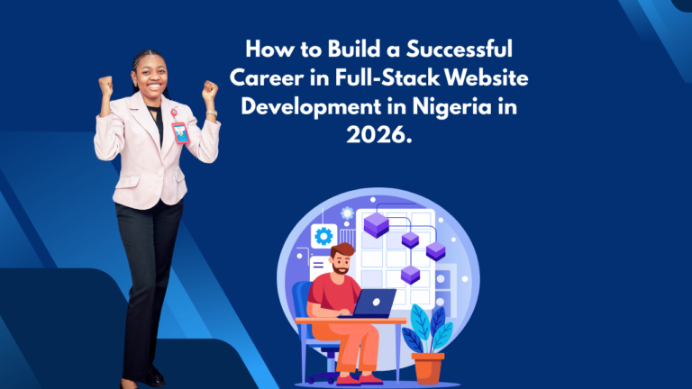 How to Build a Successful Career in Full-Stack Website Development in Nigeria in 2026.