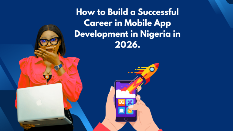 How to Build a Successful Career in Mobile App Development in Nigeria in 2026.